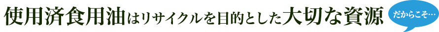 使用済食用油はリサイクルを目的とした大切な資源だからこそ